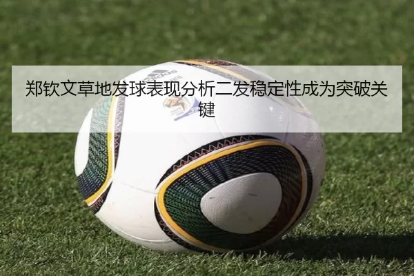 郑钦文草地发球表现分析二发稳定性成为突破关键